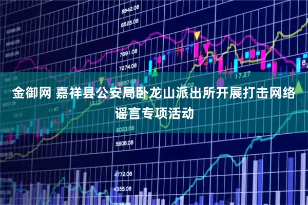 金御网 嘉祥县公安局卧龙山派出所开展打击网络谣言专项活动