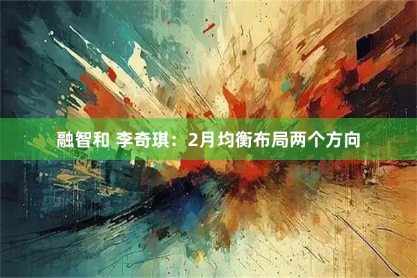 融智和 李奇琪：2月均衡布局两个方向