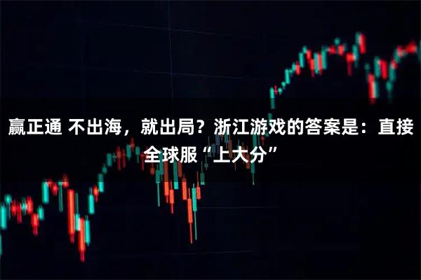 赢正通 不出海，就出局？浙江游戏的答案是：直接全球服“上大分”